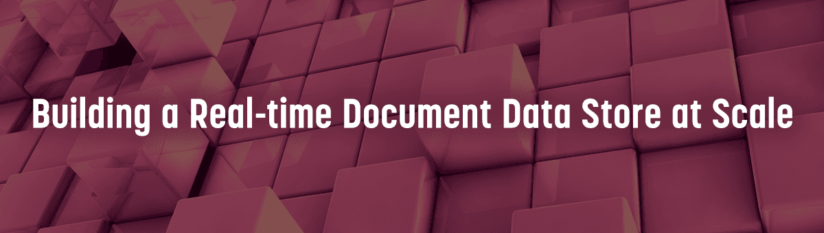 Building a Real-time Document Data Store at Scale