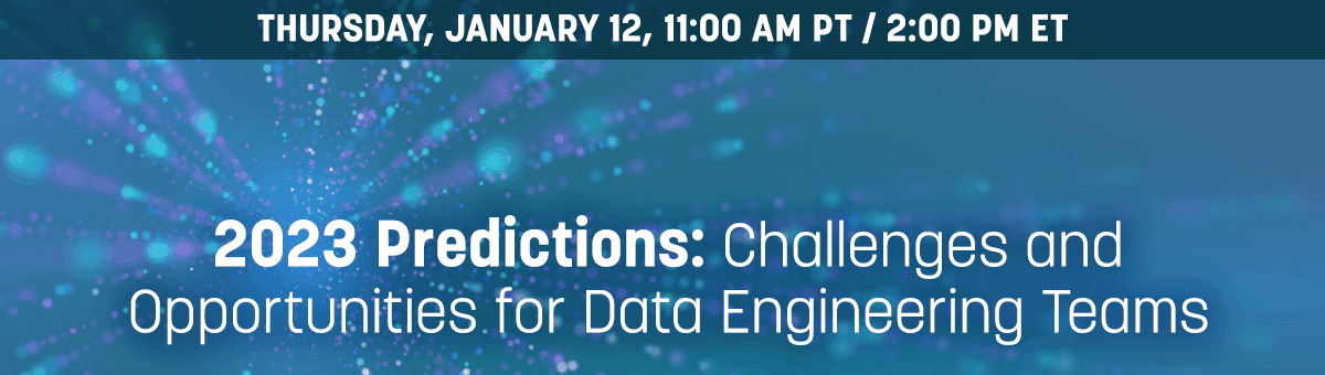 2023 Predictions: Challenges and Opportunities for Data Engineering Teams